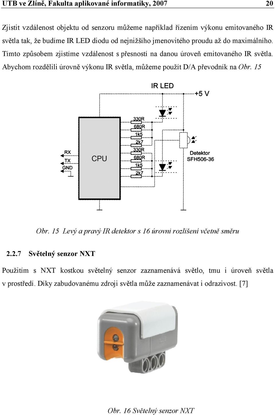 Abychom rozdělili úrovně výkonu IR světla, můžeme použít D/A převodník na Obr. 15 Obr. 15 Levý a pravý IR detektor s 16 úrovni rozlišení včetně směru 2.