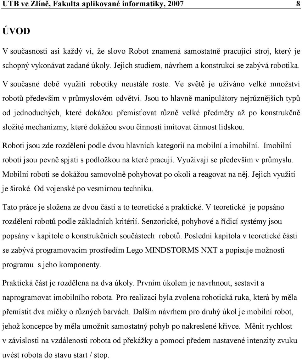 Jsou to hlavně manipulátory nejrůznějších typů od jednoduchých, které dokážou přemisťovat různě velké předměty až po konstrukčně složité mechanizmy, které dokážou svou činností imitovat činnost