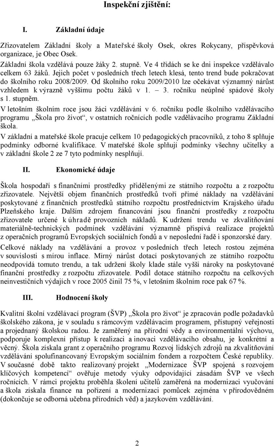 Od školního roku 2009/2010 lze očekávat významný nárůst vzhledem k výrazně vyššímu počtu žáků v 1. 3. ročníku neúplné spádové školy s 1. stupněm. V letošním školním roce jsou žáci vzděláváni v 6.