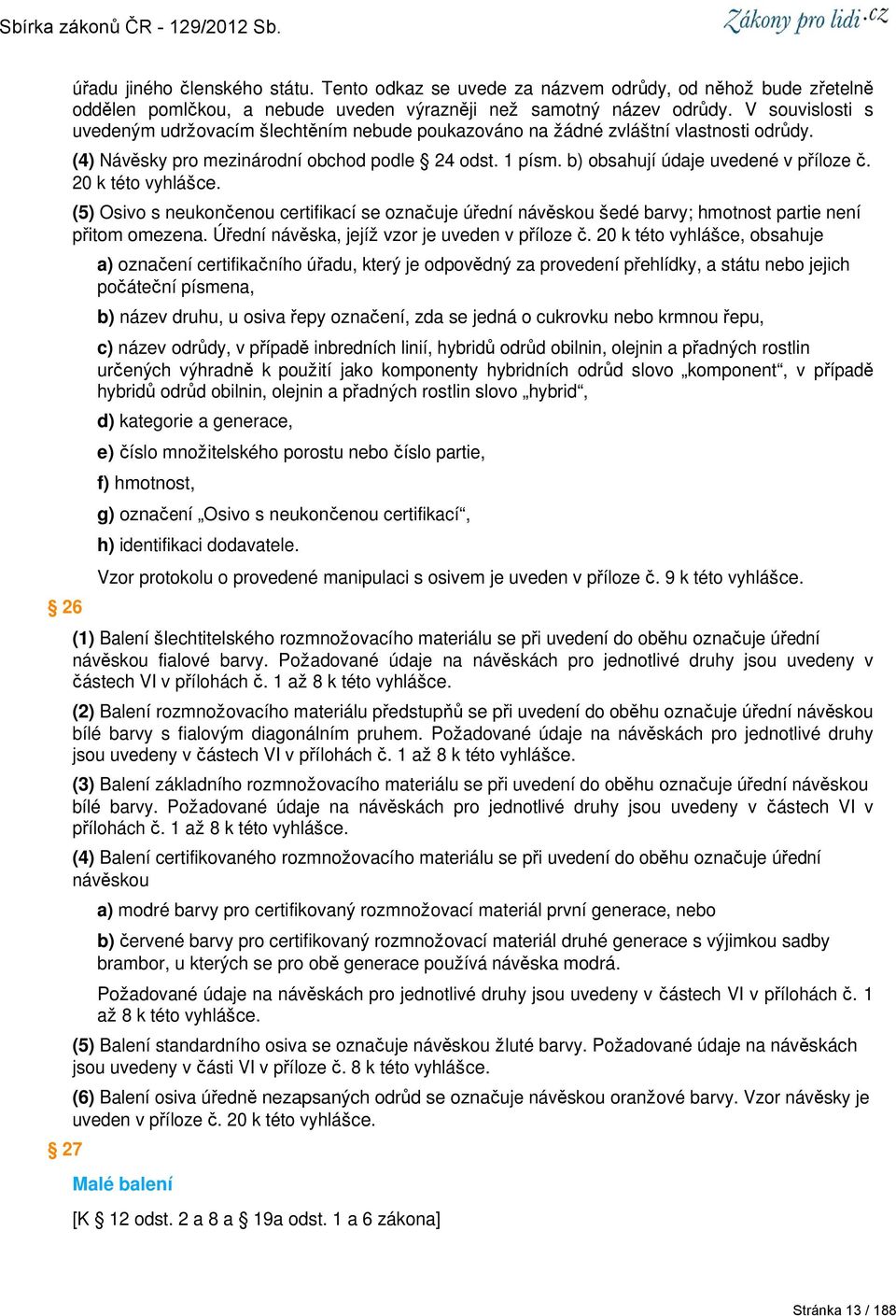 20 k této vyhlášce. (5) Osivo s neukončenou certifikací se označuje úřední návěskou šedé barvy; hmotnost partie není přitom omezena. Úřední návěska, jejíž vzor je uveden v příloze č.