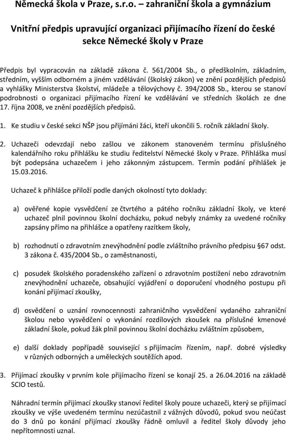 394/2008 Sb., kterou se stanoví podrobnosti o organizaci přijímacího řízení ke vzdělávání ve středních školách ze dne 17. října 2008, ve znění pozdějších předpisů. 1. Ke studiu v české sekci NŠP jsou přijímáni žáci, kteří ukončili 5.