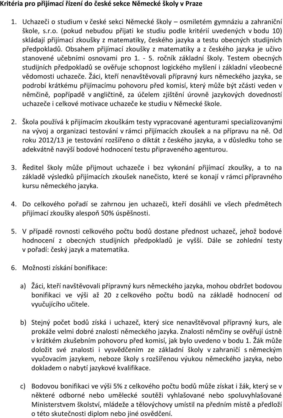 Testem obecných studijních předpokladů se ověřuje schopnost logického myšlení i základní všeobecné vědomosti uchazeče.