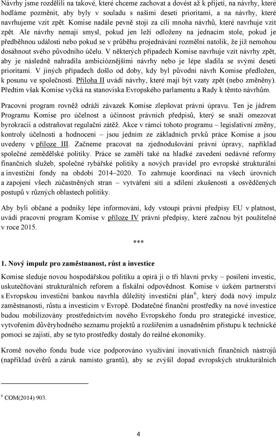 Ale návrhy nemají smysl, pokud jen leží odloženy na jednacím stole, pokud je předběhnou události nebo pokud se v průběhu projednávání rozmělní natolik, že již nemohou dosáhnout svého původního účelu.