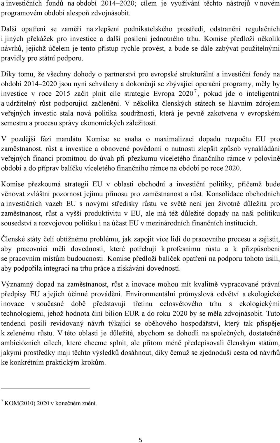 Komise předloží několik návrhů, jejichž účelem je tento přístup rychle provést, a bude se dále zabývat použitelnými pravidly pro státní podporu.