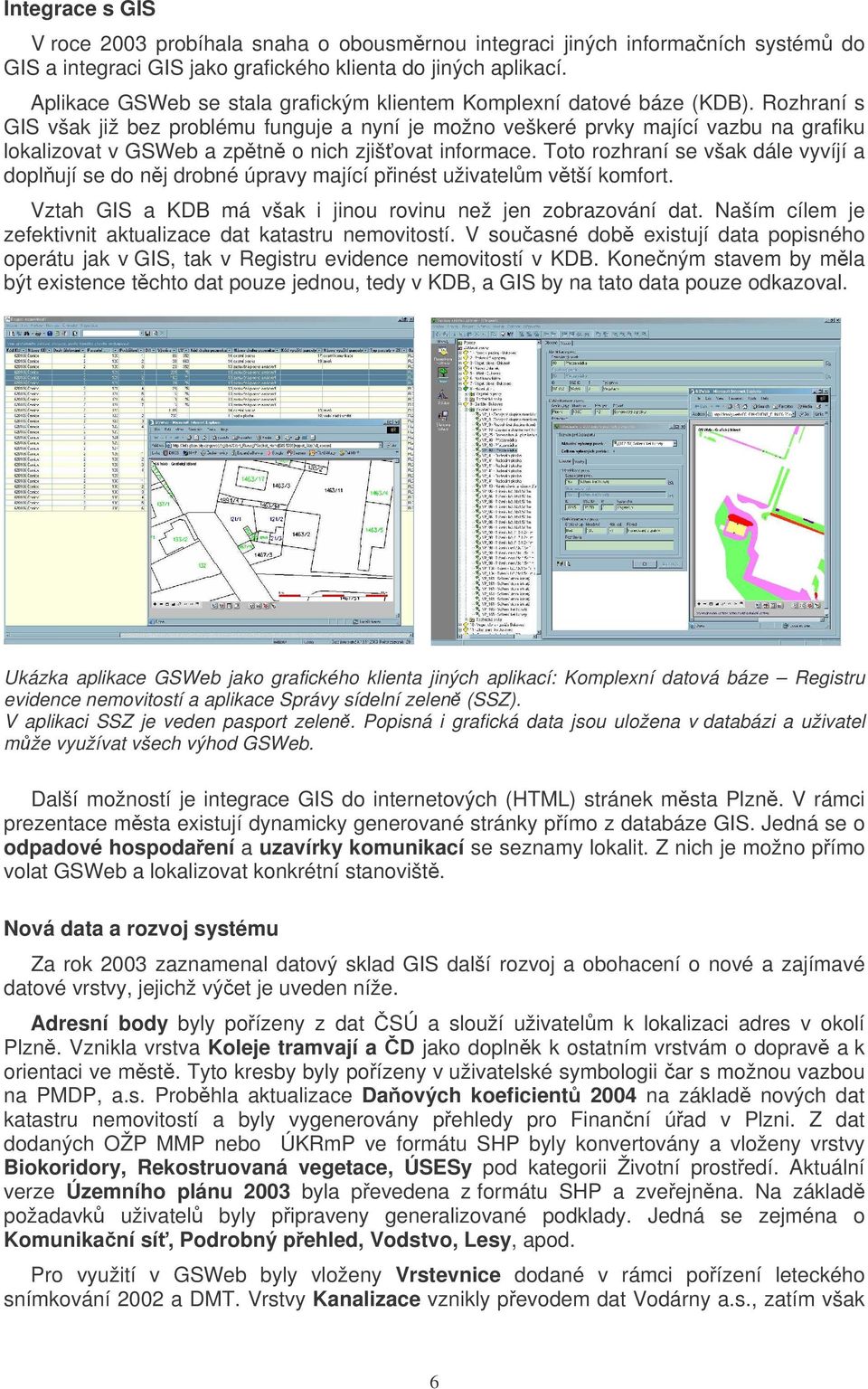 Rozhraní s GIS však již bez problému funguje a nyní je možno veškeré prvky mající vazbu na grafiku lokalizovat v GSWeb a zptn o nich zjišovat informace.