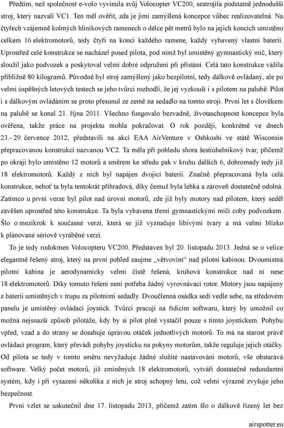 Uprostřed celé konstrukce se nacházel posed pilota, pod nímž byl umístěný gymnastický míč, který sloužil jako podvozek a poskytoval velmi dobré odpružení při přistání.