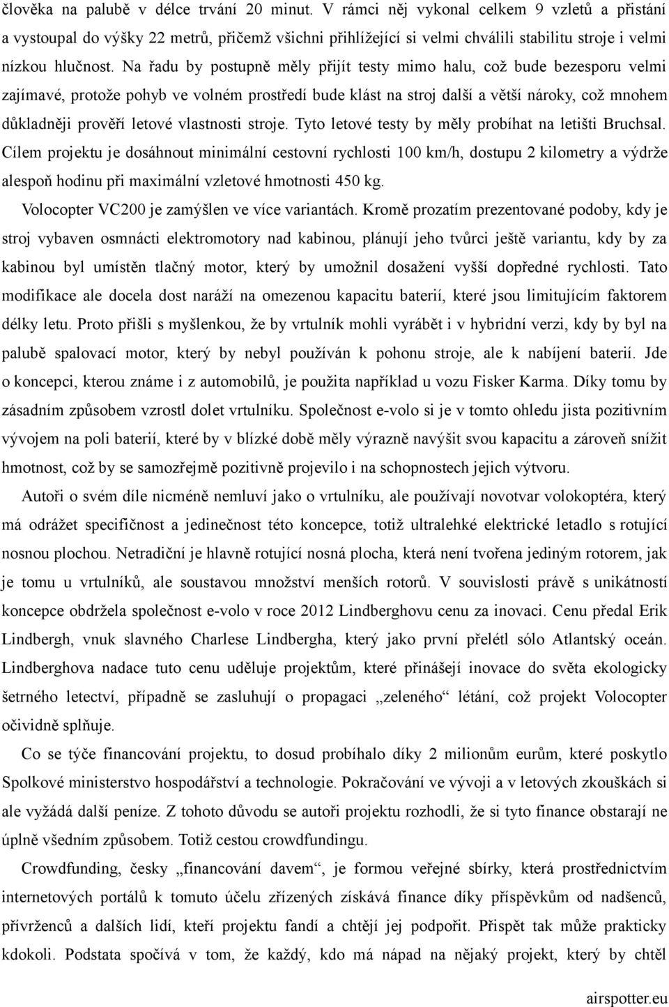 Na řadu by postupně měly přijít testy mimo halu, což bude bezesporu velmi zajímavé, protože pohyb ve volném prostředí bude klást na stroj další a větší nároky, což mnohem důkladněji prověří letové