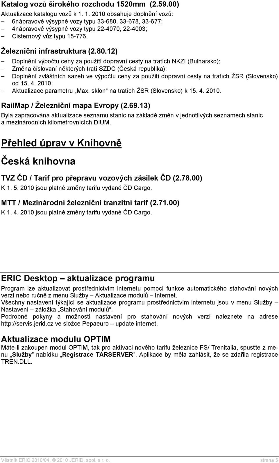 12) Doplnění výpočtu ceny za použití dopravní cesty na tratích NKZI (Bulharsko); Změna číslovaní některých tratí SZDC (Česká republika); Doplnění zvláštních sazeb ve výpočtu ceny za použití dopravní