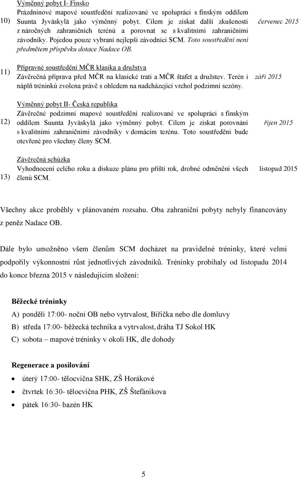 Toto soustředění není předmětem příspěvku dotace Nadace OB. Přípravné soustředění MČR klasika a družstva Závěrečná příprava před MČR na klasické trati a MČR štafet a družstev.