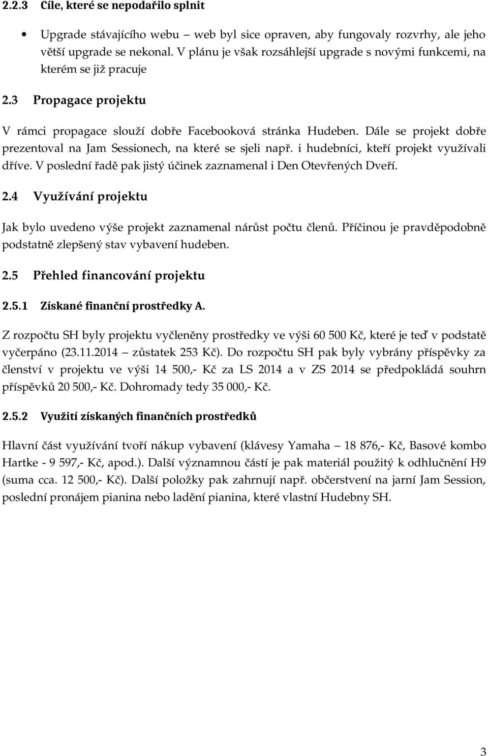 Dále se projekt dobře prezentoval na Jam Sessionech, na které se sjeli např. i hudebníci, kteří projekt využívali dříve. V poslední řadě pak jistý účinek zaznamenal i Den Otevřených Dveří. 2.