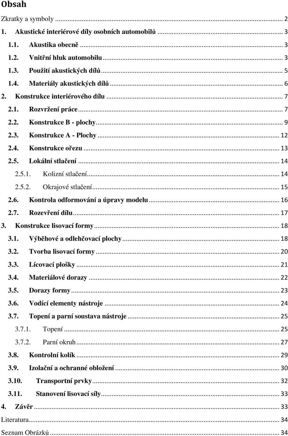 Lokální stlačení... 14 2.5.1. Kolizní stlačení... 14 2.5.2. Okrajové stlačení... 15 2.6. Kontrola odformování a úpravy modelu... 16 2.7. Rozevření dílu... 17 3. Konstrukce lisovací formy... 18 3.1. Výběhové a odlehčovací plochy.