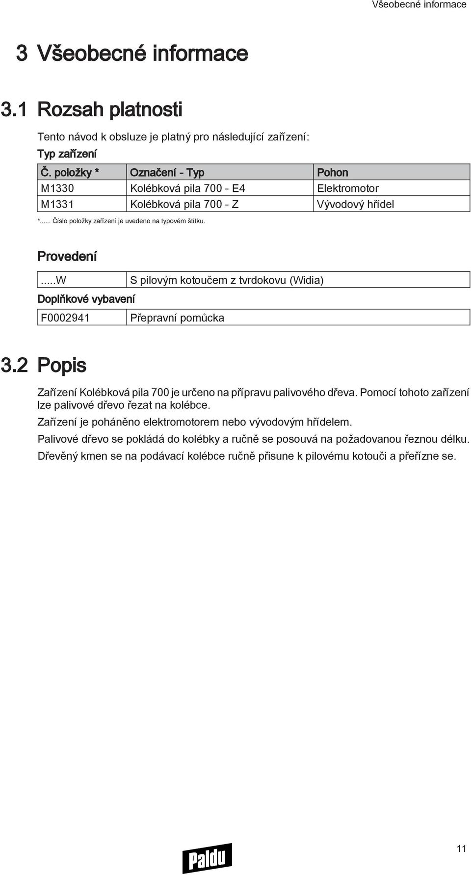 ..W S pilovým kotoučem z tvrdokovu (Widia) Doplňkové vybavení F0002941 Přepravní pomůcka 3.2 Popis Zařízení Kolébková pila 700 je určeno na přípravu palivového dřeva.