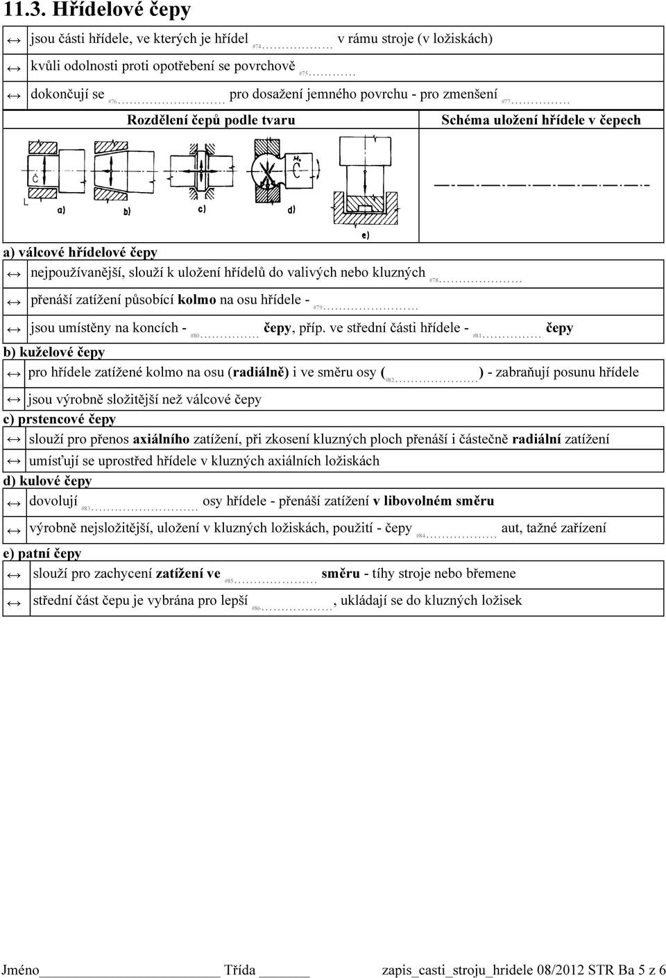 #77 Rozdělení čepů podle tvaru Schéma uložení hřídele v čepech a) válcové hřídelové čepy nejpoužívanější, slouží k uložení hřídelů do valivých nebo kluzných #78 přenáší zatížení působící kolmo na osu