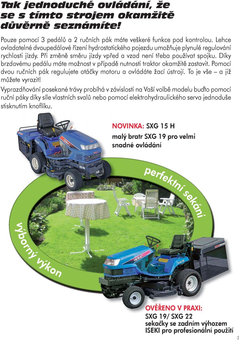 Díky brzdovému pedálu máte možnost v případě nutnosti traktor okamžitě zastavit. Pomocí dvou ručních pák regulujete otáčky motoru a ovládáte žací ústrojí. To je vše a již můžete vyrazit!