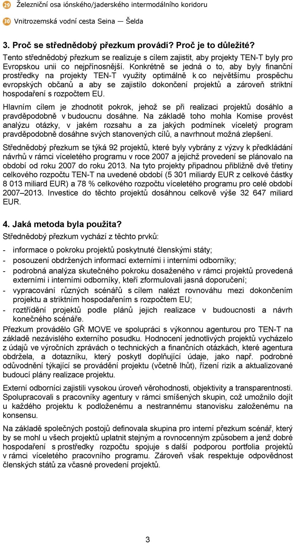 Konkrétně se jedná o to, aby byly finanční prostředky na projekty TEN-T využity optimálně k co největšímu prospěchu evropských občanů a aby se zajistilo dokončení projektů a zároveň striktní