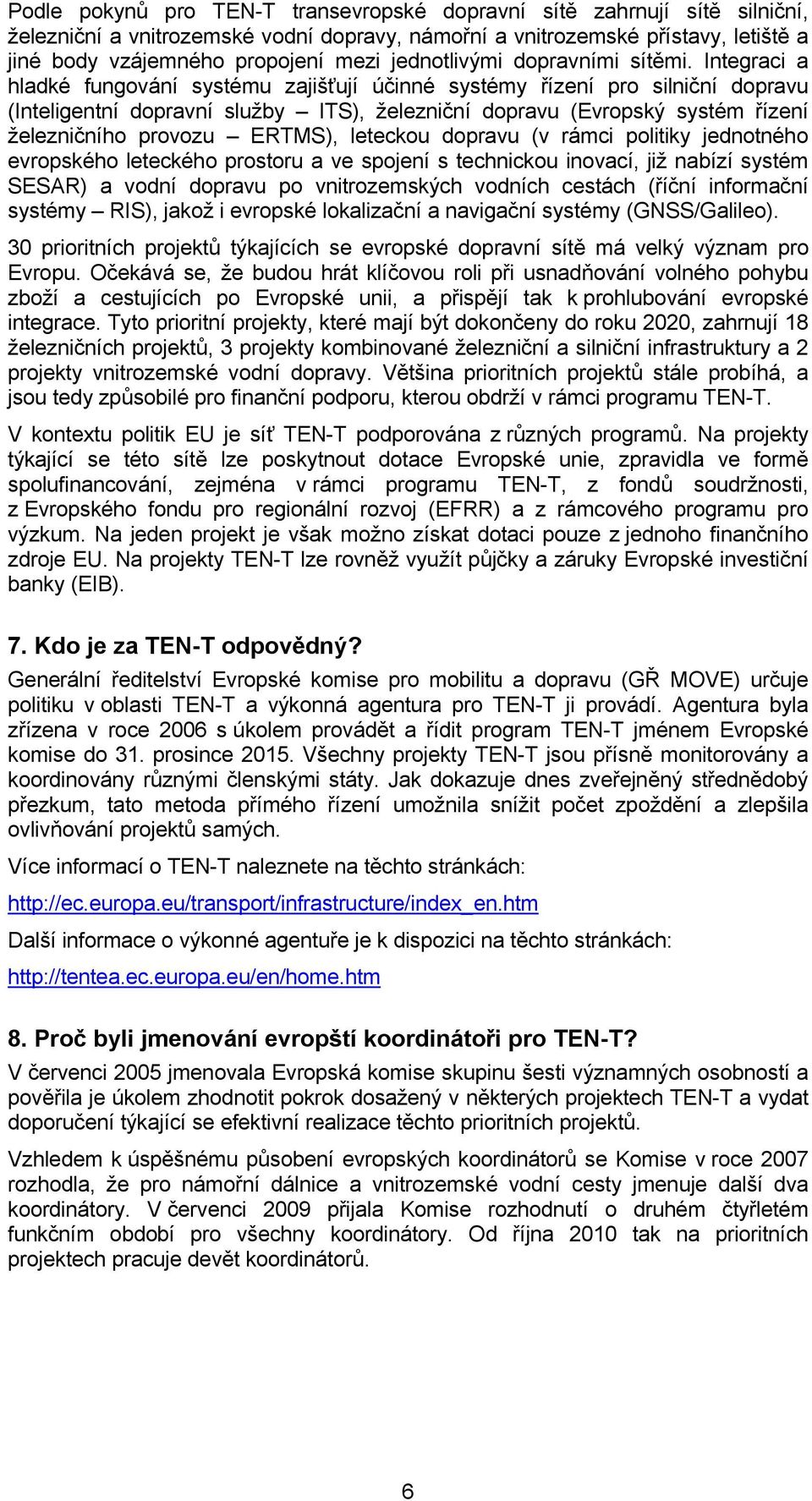 Integraci a hladké fungování systému zajišťují účinné systémy řízení pro silniční dopravu (Inteligentní dopravní služby ITS), železniční dopravu (Evropský systém řízení železničního provozu ERTMS),