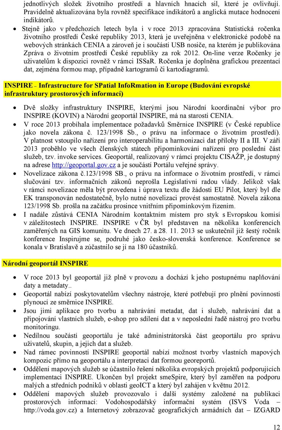 zároveň je i součástí USB nosiče, na kterém je publikována Zpráva o životním prostředí České republiky za rok 2012. On-line verze Ročenky je uživatelům k dispozici rovněž v rámci ISSaR.