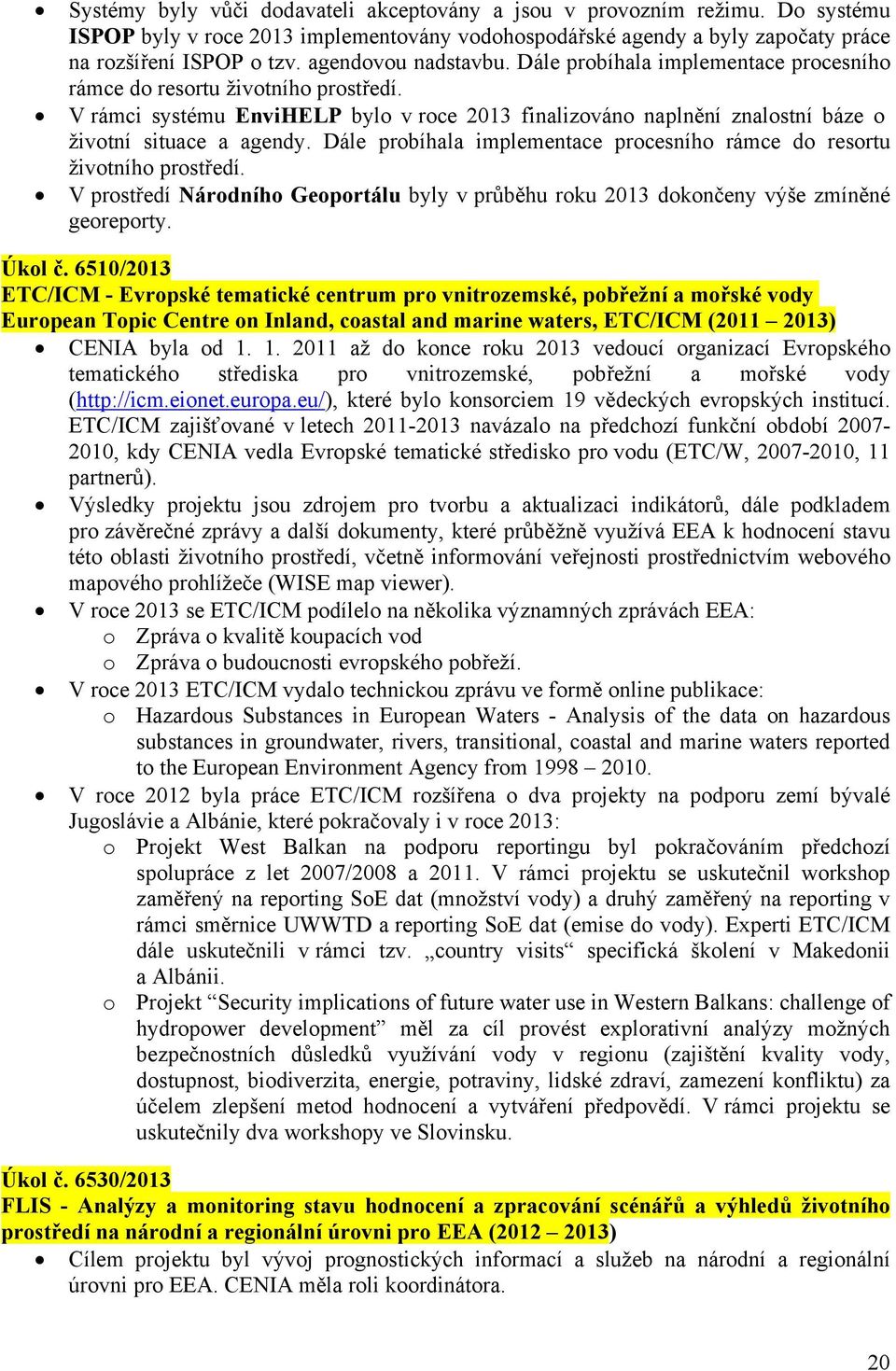 V rámci systému EnviHELP bylo v roce 2013 finalizováno naplnění znalostní báze o životní situace a agendy. Dále probíhala implementace procesního rámce do resortu životního prostředí.
