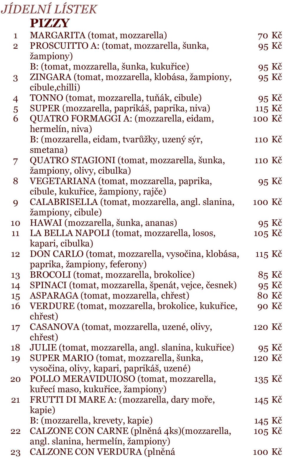 eidam, tvarůžky, uzený sýr, 110 Kč smetana) 7 QUATRO STAGIONI (tomat, mozzarella, šunka, 110 Kč žampiony, olivy, cibulka) 8 VEGETARIANA (tomat, mozzarella, paprika, cibule, kukuřice, žampiony, rajče)