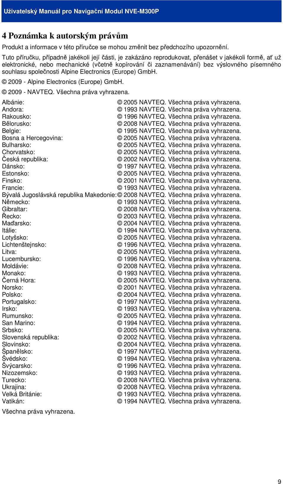 souhlasu společnosti Alpine Electronics (Europe) GmbH. 2009 - Alpine Electronics (Europe) GmbH. 2009 - NAVTEQ. Všechna práva vyhrazena. Albánie: 2005 NAVTEQ. Všechna práva vyhrazena. Andora: 1993 NAVTEQ.