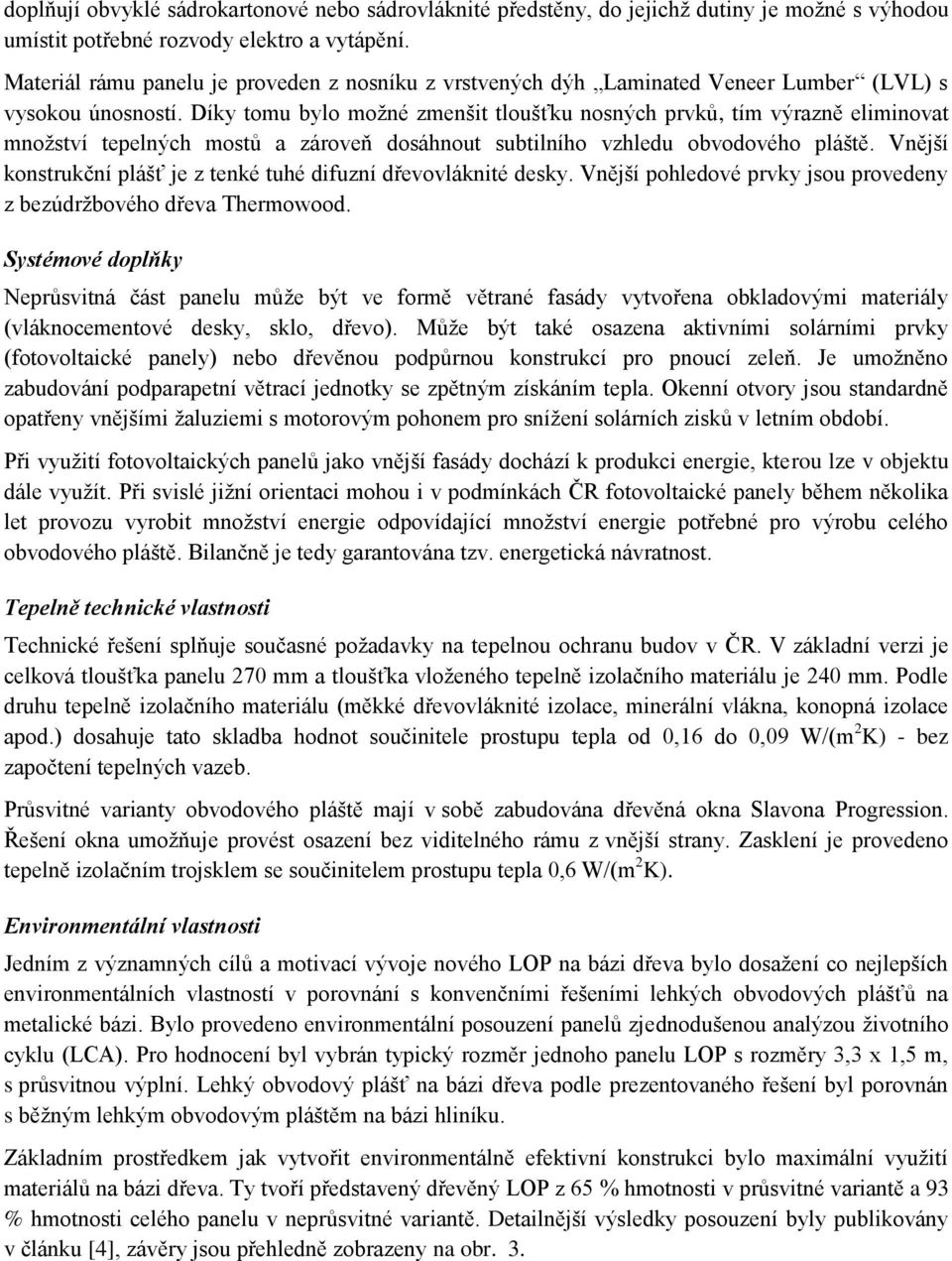 Díky tomu bylo možné zmenšit tloušťku nosných prvků, tím výrazně eliminovat množství tepelných mostů a zároveň dosáhnout subtilního vzhledu obvodového pláště.