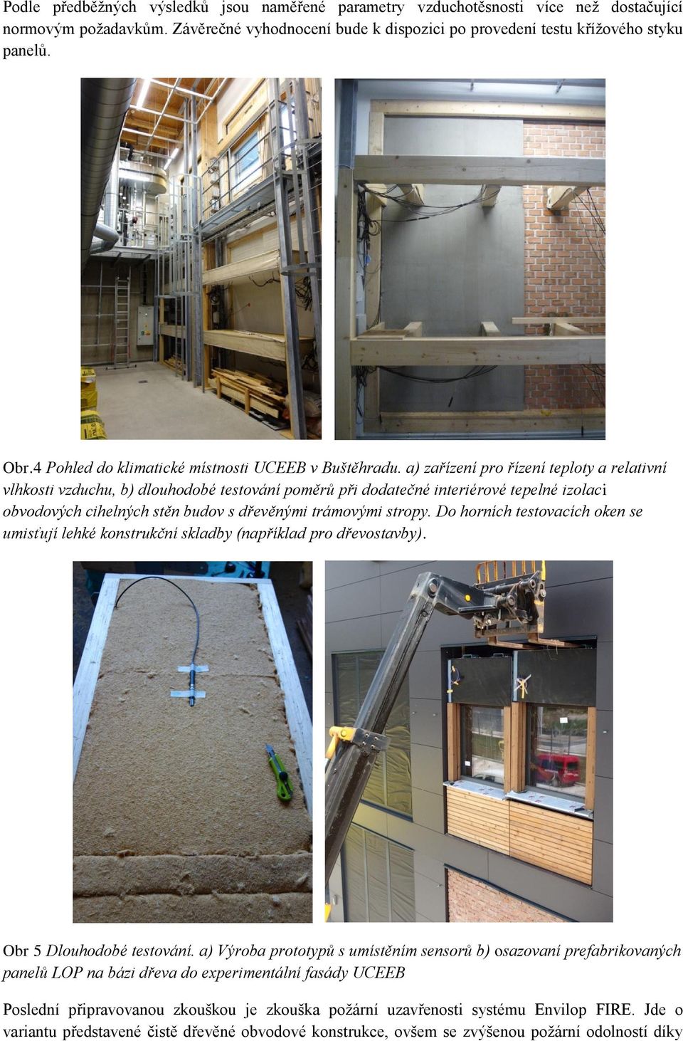 a) zařízení pro řízení teploty a relativní vlhkosti vzduchu, b) dlouhodobé testování poměrů při dodatečné interiérové tepelné izolaci obvodových cihelných stěn budov s dřevěnými trámovými stropy.