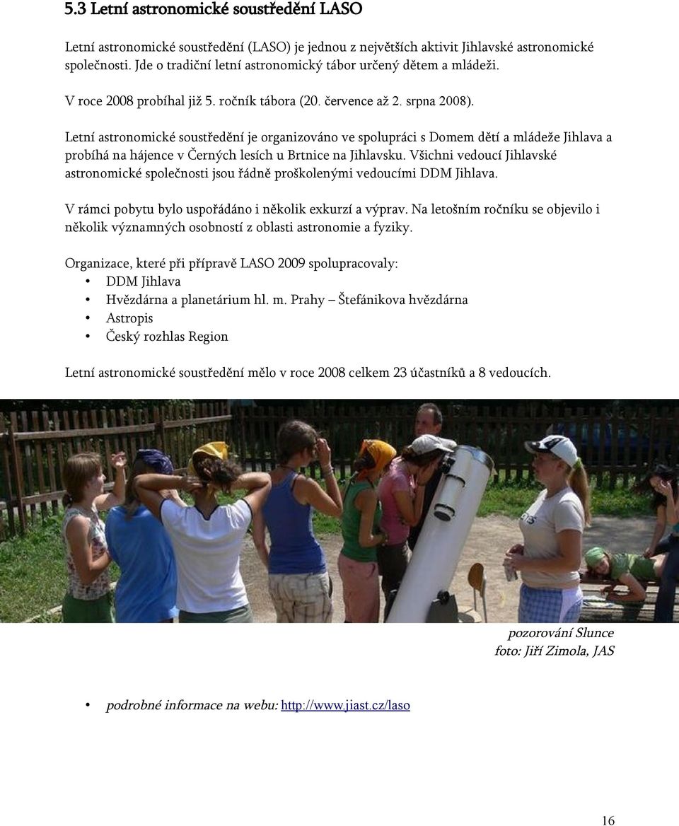 Letní astronomické soustředění je organizováno ve spolupráci s Domem dětí a mládeže Jihlava a probíhá na hájence v Černých lesích u Brtnice na Jihlavsku.