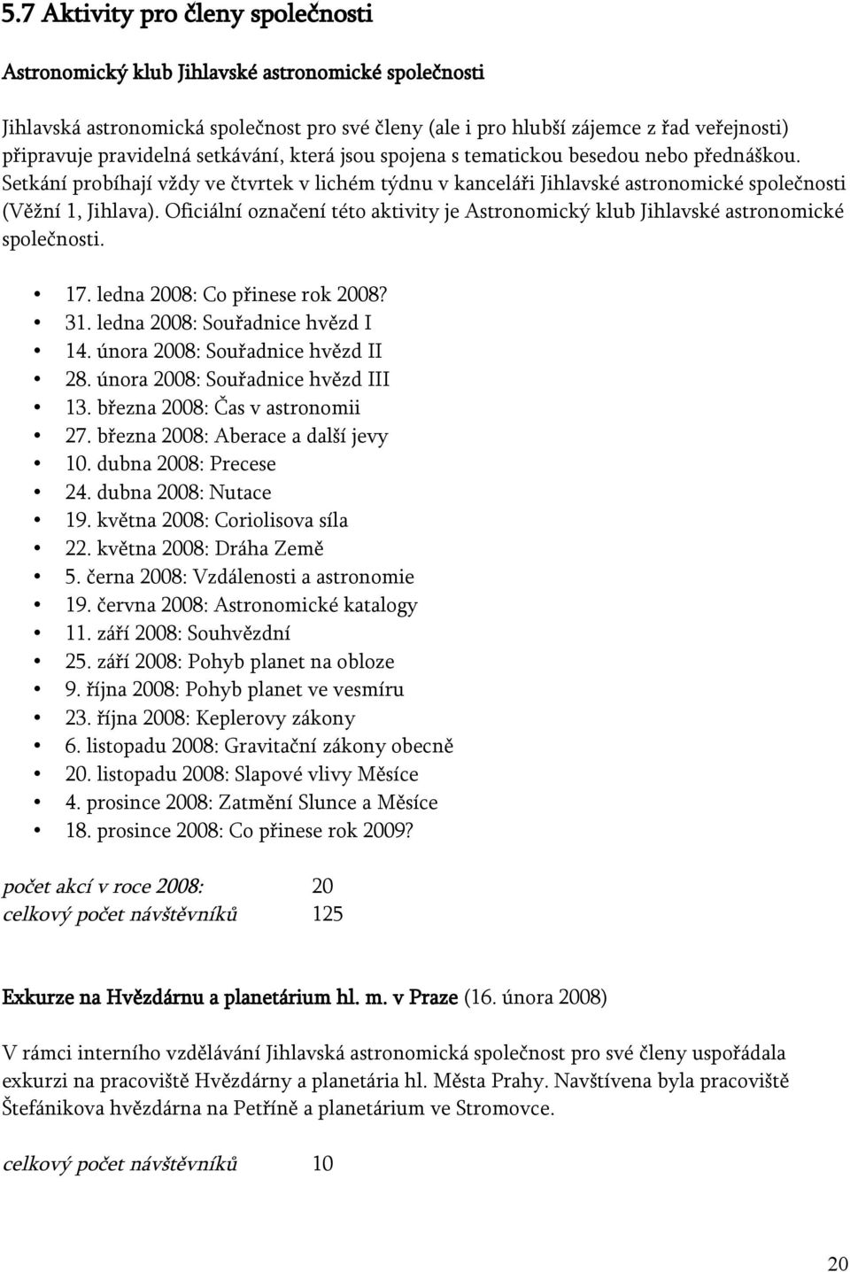 Oficiální označení této aktivity je Astronomický klub Jihlavské astronomické společnosti. 17. ledna 2008: Co přinese rok 2008? 31. ledna 2008: Souřadnice hvězd I 14.