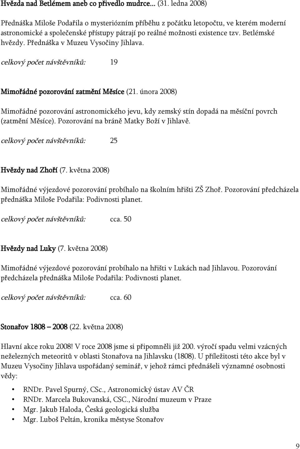 Přednáška v Muzeu Vysočiny Jihlava. celkový počet návštěvníků: 19 Mimořádné pozorování zatmění Měsíce (21.