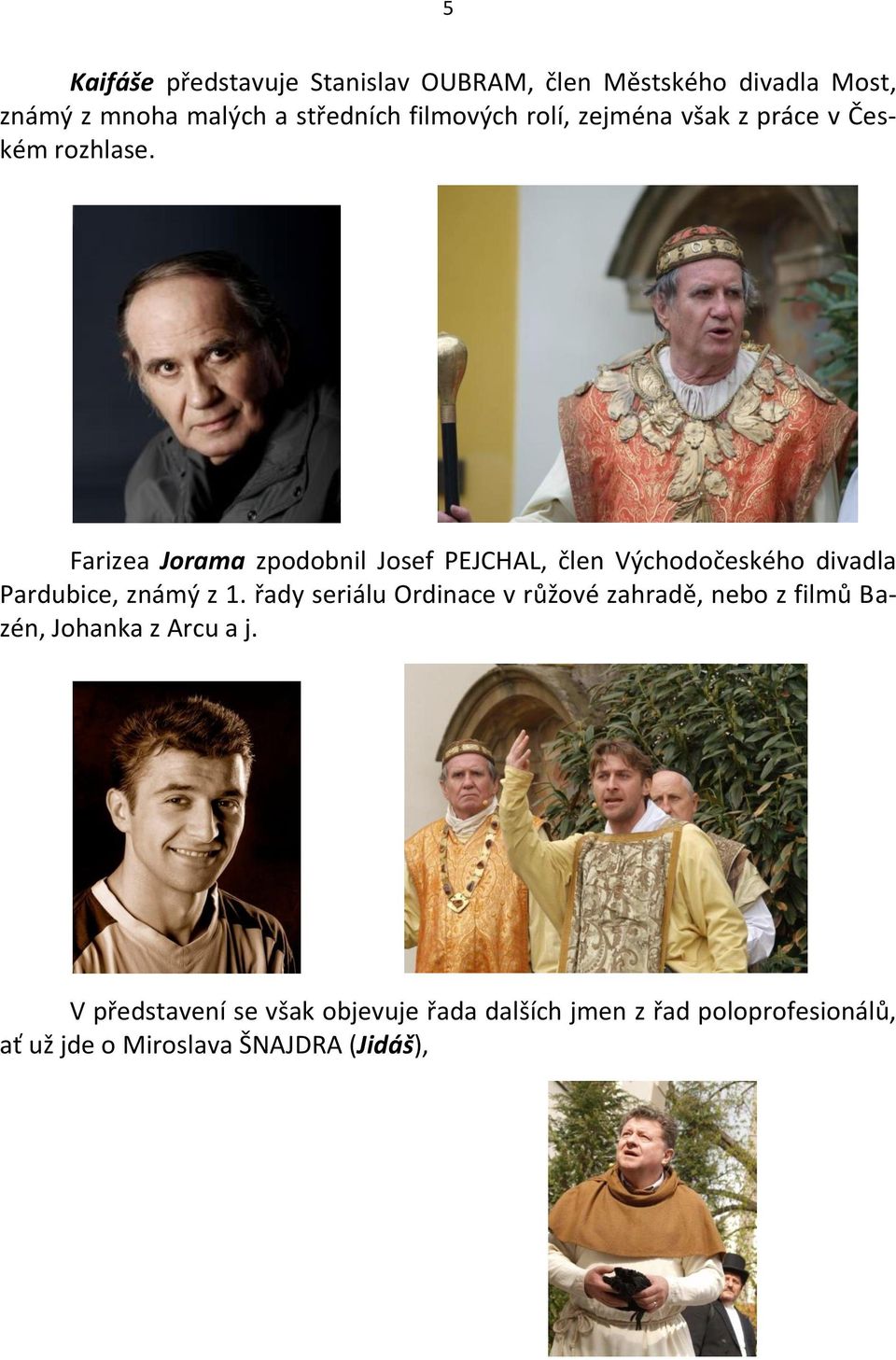 Farizea Jorama zpodobnil Josef PEJCHAL, člen Východočeského divadla Pardubice, známý z 1.