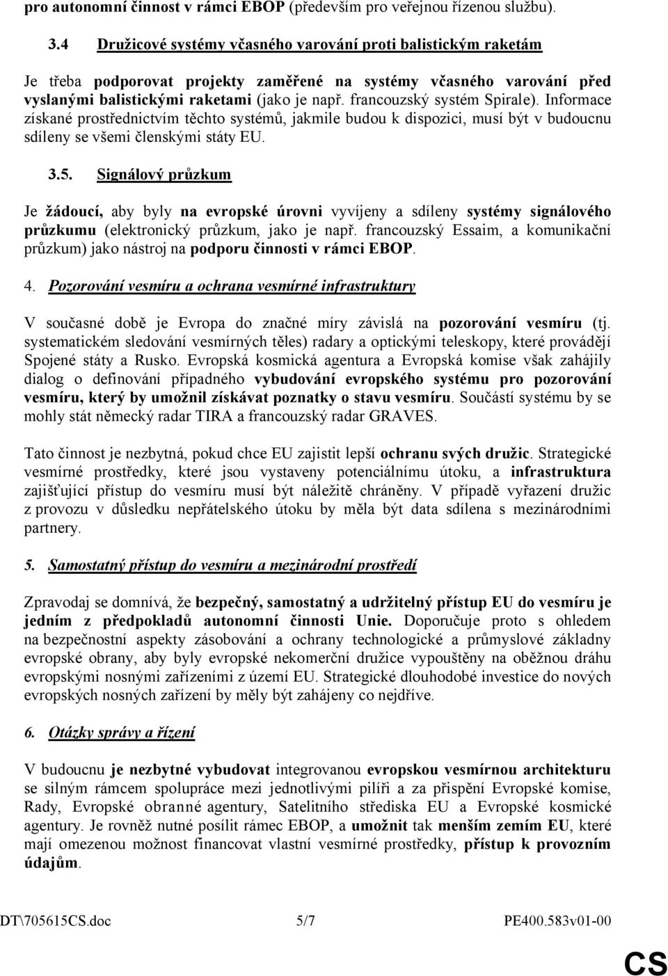 francouzský systém Spirale). Informace získané prostřednictvím těchto systémů, jakmile budou k dispozici, musí být v budoucnu sdíleny se všemi členskými státy EU. 3.5.