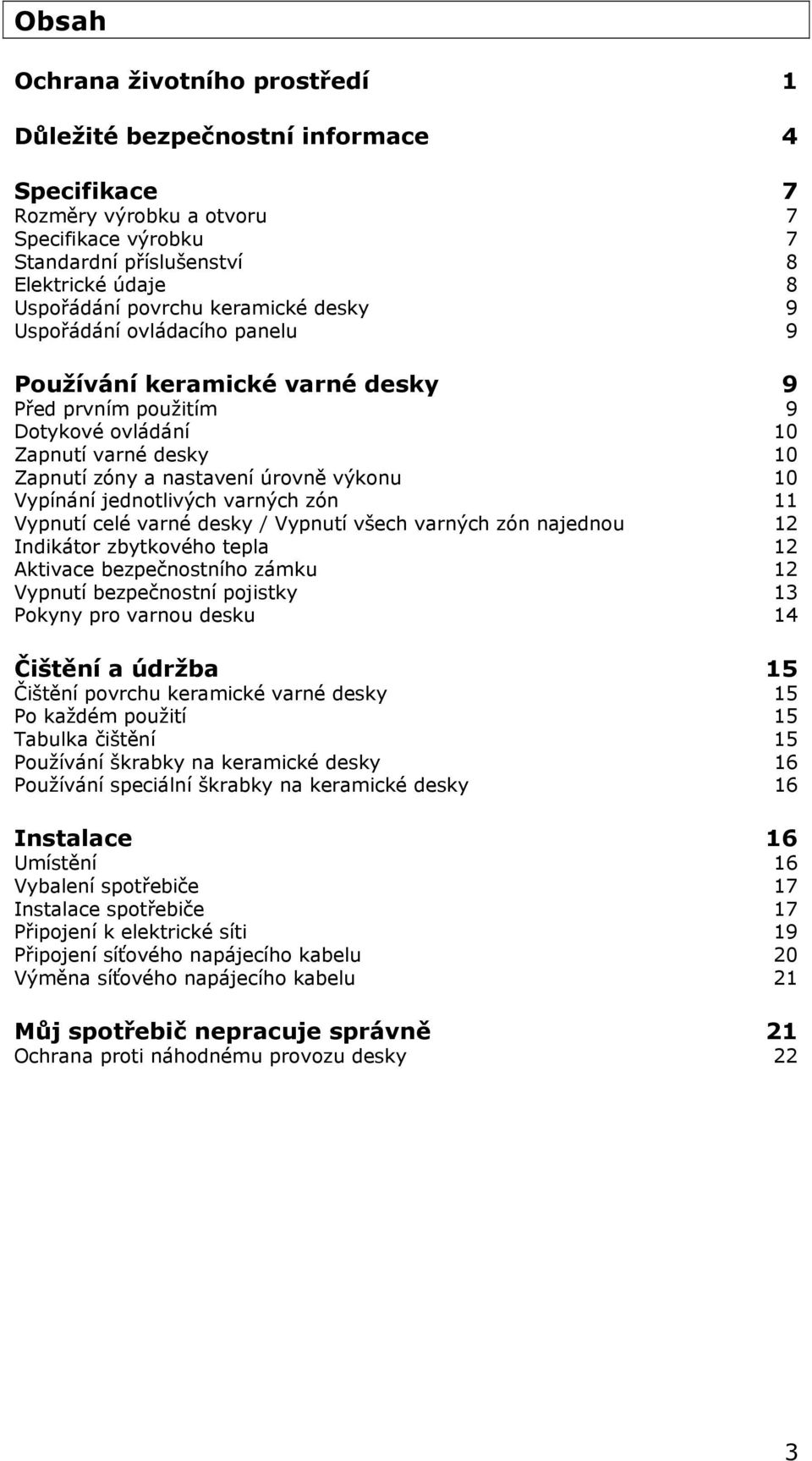 Vypínání jednotlivých varných zón 11 Vypnutí celé varné desky / Vypnutí všech varných zón najednou 12 Indikátor zbytkového tepla 12 Aktivace bezpečnostního zámku 12 Vypnutí bezpečnostní pojistky 13