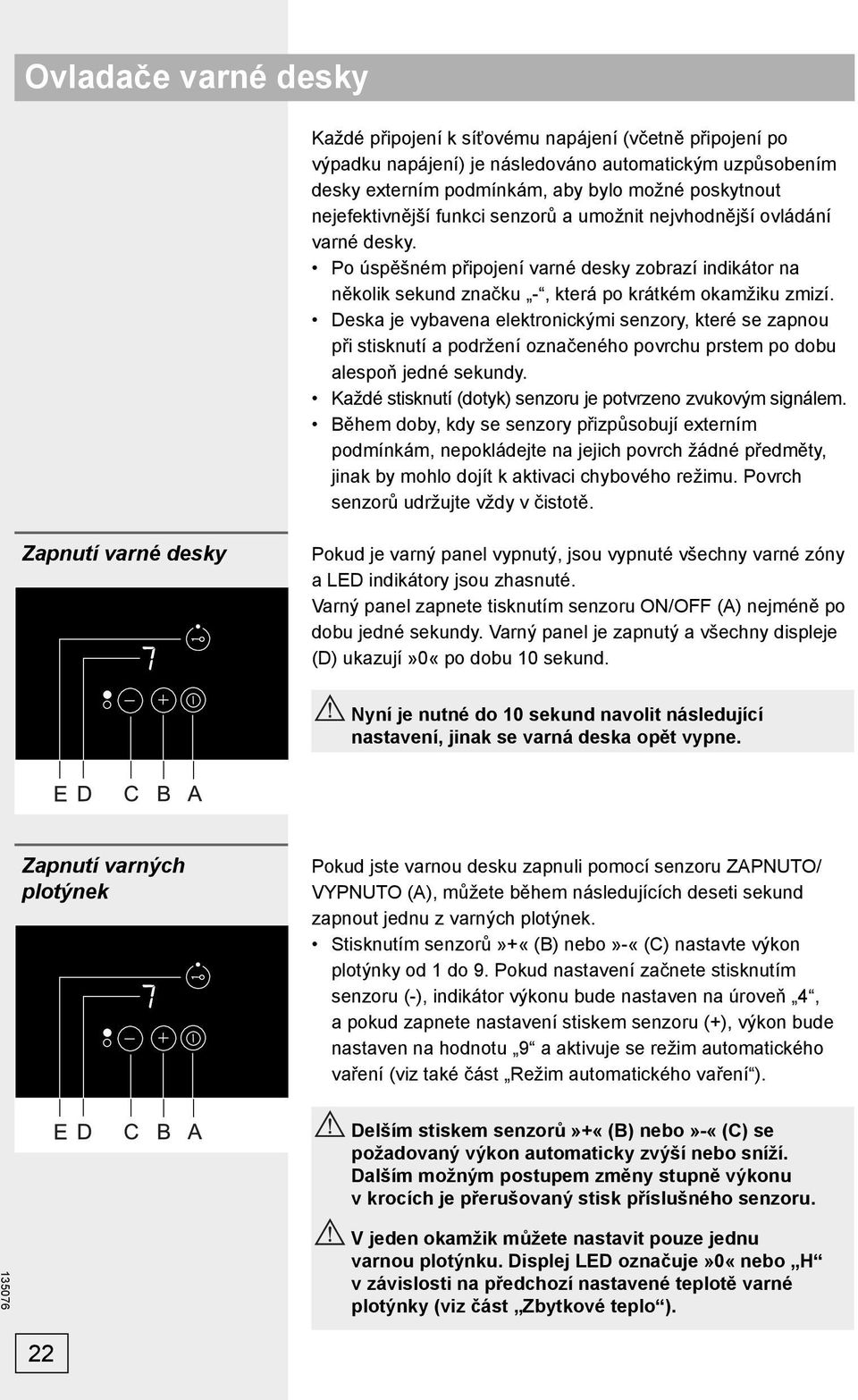 Deska je vybavena elektronickými senzory, které se zapnou při stisknutí a podržení označeného povrchu prstem po dobu alespoň jedné sekundy.