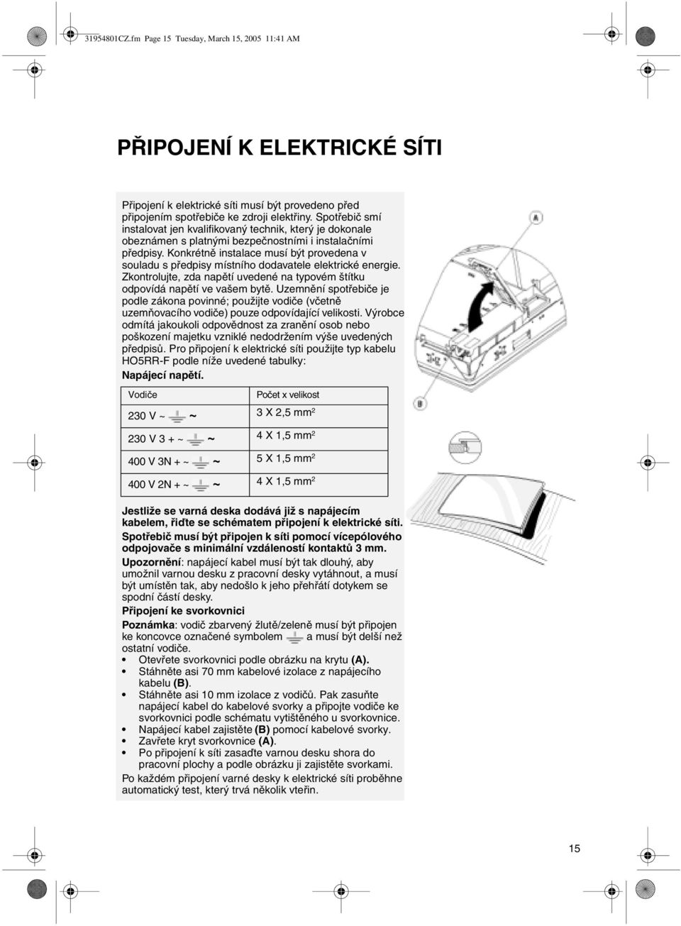 Konkrétně instalace musí být provedena v souladu s předpisy místního dodavatele elektrické energie. Zkontrolujte, zda napětí uvedené na typovém štítku odpovídá napětí ve vašem bytě.