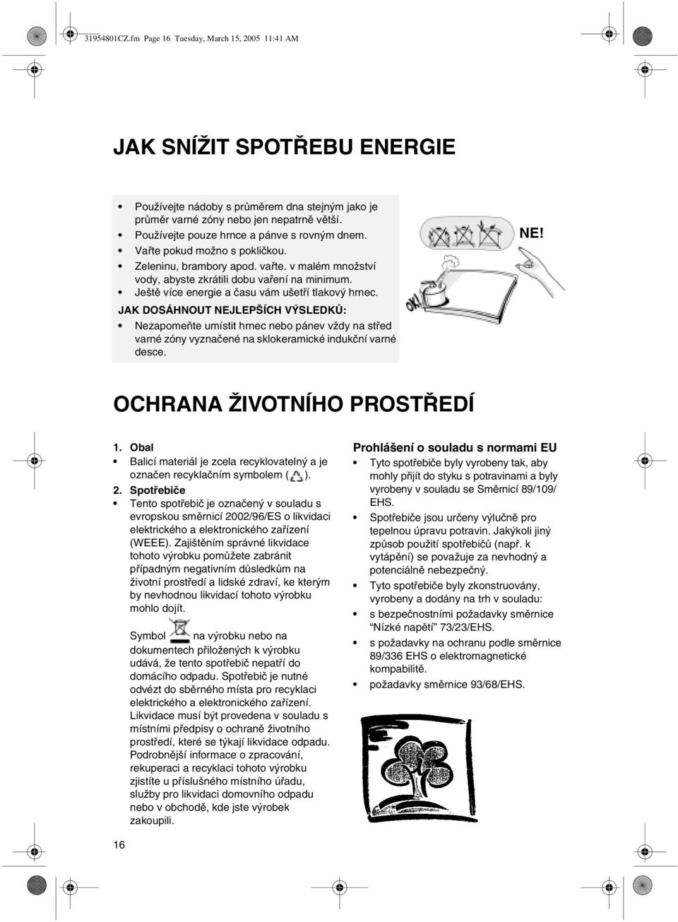 Ještě více energie a času vám ušetří tlakový hrnec. JAK DOSÁHNOUT NEJLEPŠÍCH VÝSLEDKŮ: Nezapomeňte umístit hrnec nebo pánev vždy na střed varné zóny vyznačené na sklokeramické indukční varné desce.