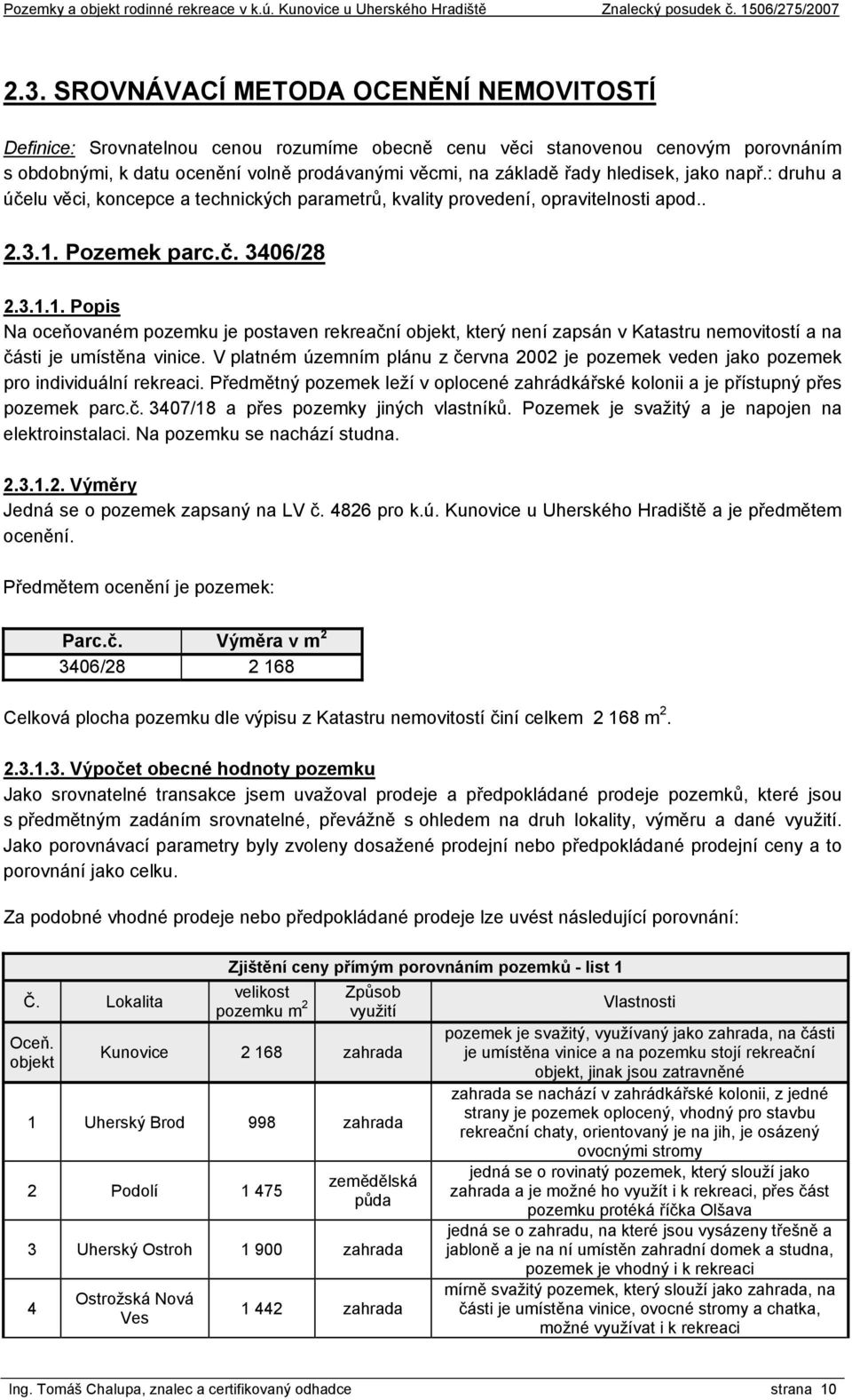 Pozemek parc.č. 3406/28 2.3.1.1. Popis Na oceňovaném pozemku je postaven rekreační objekt, který není zapsán v Katastru nemovitostí a na části je umístěna vinice.