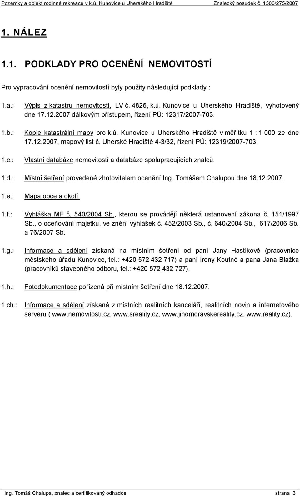 Uherské Hradiště 4-3/32, řízení PÚ: 12319/2007-703. Vlastní databáze nemovitostí a databáze spolupracujících znalců. 1.d.: Místní šetření provedené zhotovitelem ocenění Ing. Tomášem Chalupou dne 18.