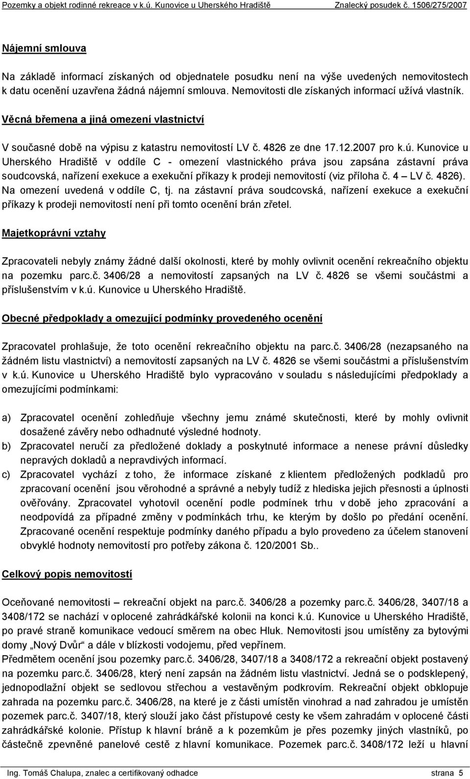 Kunovice u Uherského Hradiště v oddíle C - omezení vlastnického práva jsou zapsána zástavní práva soudcovská, nařízení exekuce a exekuční příkazy k prodeji nemovitostí (viz příloha č. 4 LV č. 4826).