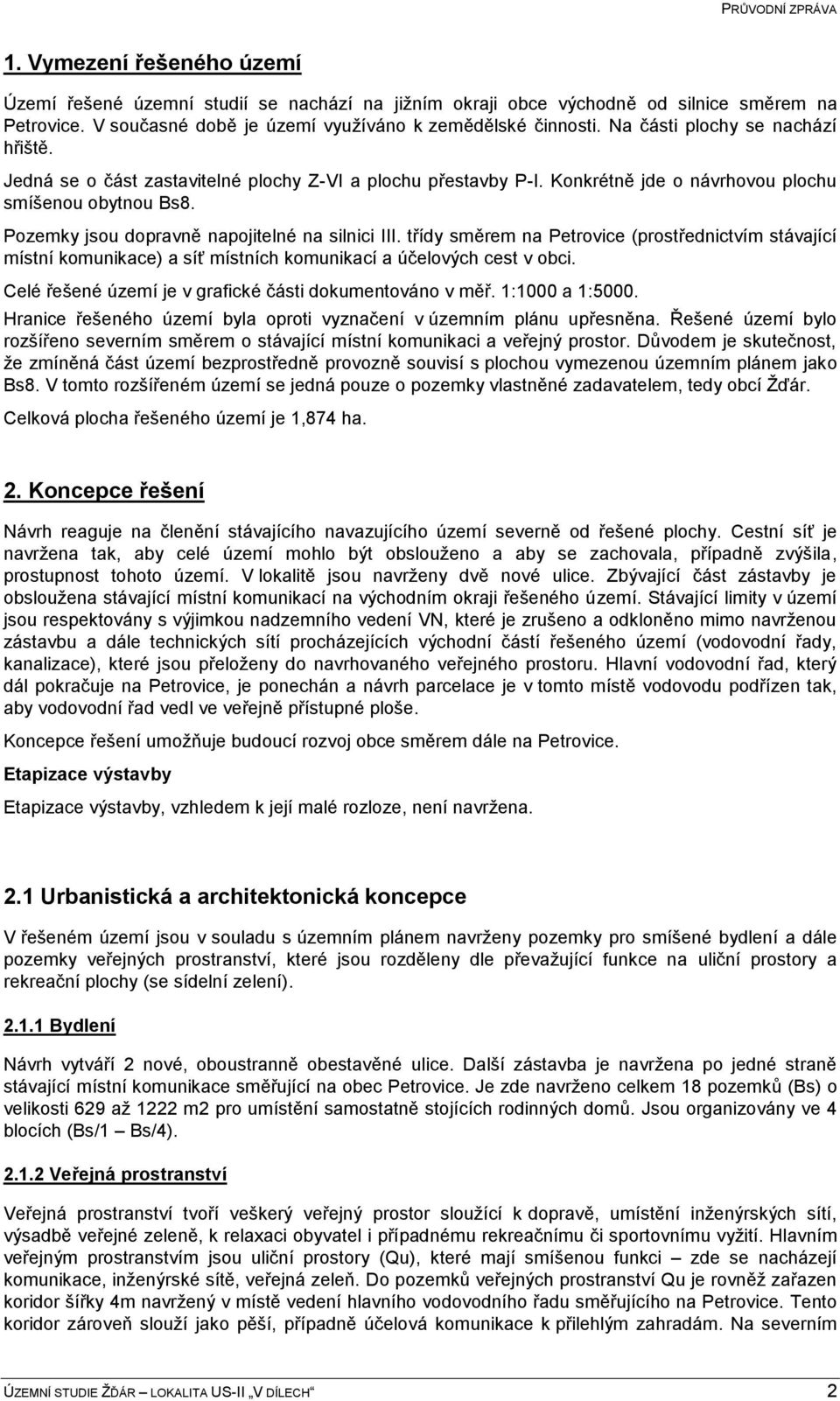 Pozemky jsou dopravně napojitelné na silnici III. třídy směrem na Petrovice (prostřednictvím stávající místní komunikace) a síť místních komunikací a účelových cest v obci.