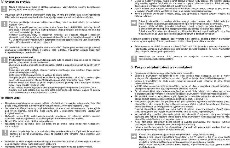 V modelu používejte výhradně nabíjecí akumulátory NiMH se šesti články (s nominálním napětím 7,2 V). Pokud byste použili pohonný akumulátor s více články, hrozí přehřátí řídící jednotky.