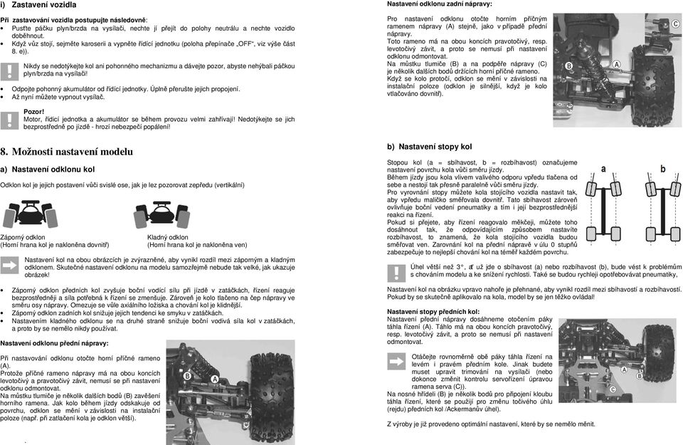 Nikdy se nedotýkejte kol ani pohonného mechanizmu a dávejte pozor, abyste nehýbali páčkou plyn/brzda na vysílači! Odpojte pohonný akumulátor od řídící jednotky. Úplně přerušte jejich propojení.