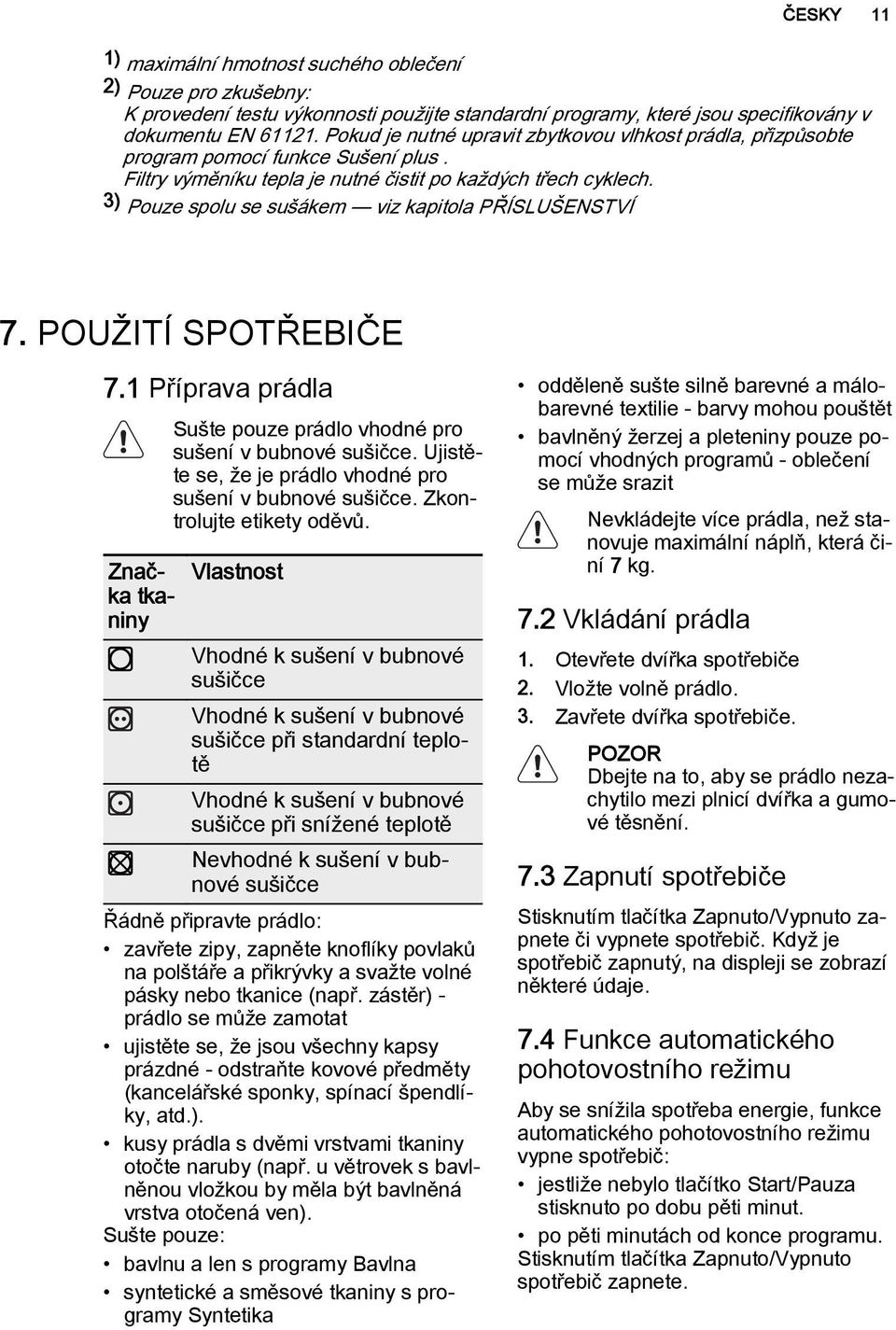 3) Pouze spolu se sušákem viz kapitola PŘÍSLUŠENSTVÍ 7. POUŽITÍ SPOTŘEBIČE 7.1 Příprava prádla Sušte pouze prádlo vhodné pro sušení v bubnové sušičce.