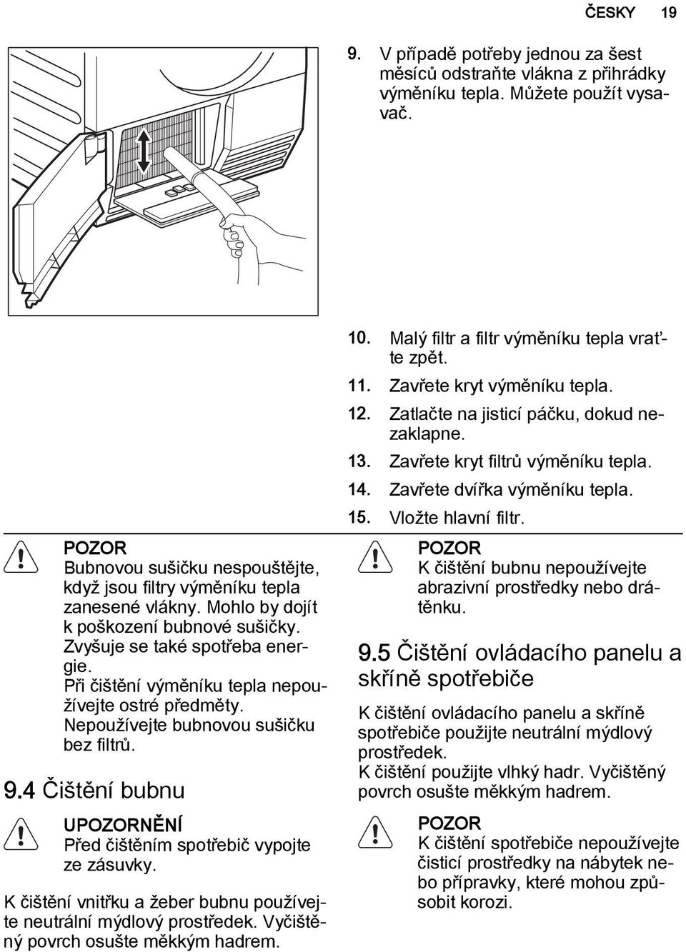 Při čištění výměníku tepla nepoužívejte ostré předměty. Nepoužívejte bubnovou sušičku bez filtrů. 9.4 Čištění bubnu UPOZORNĚNÍ Před čištěním spotřebič vypojte ze zásuvky.