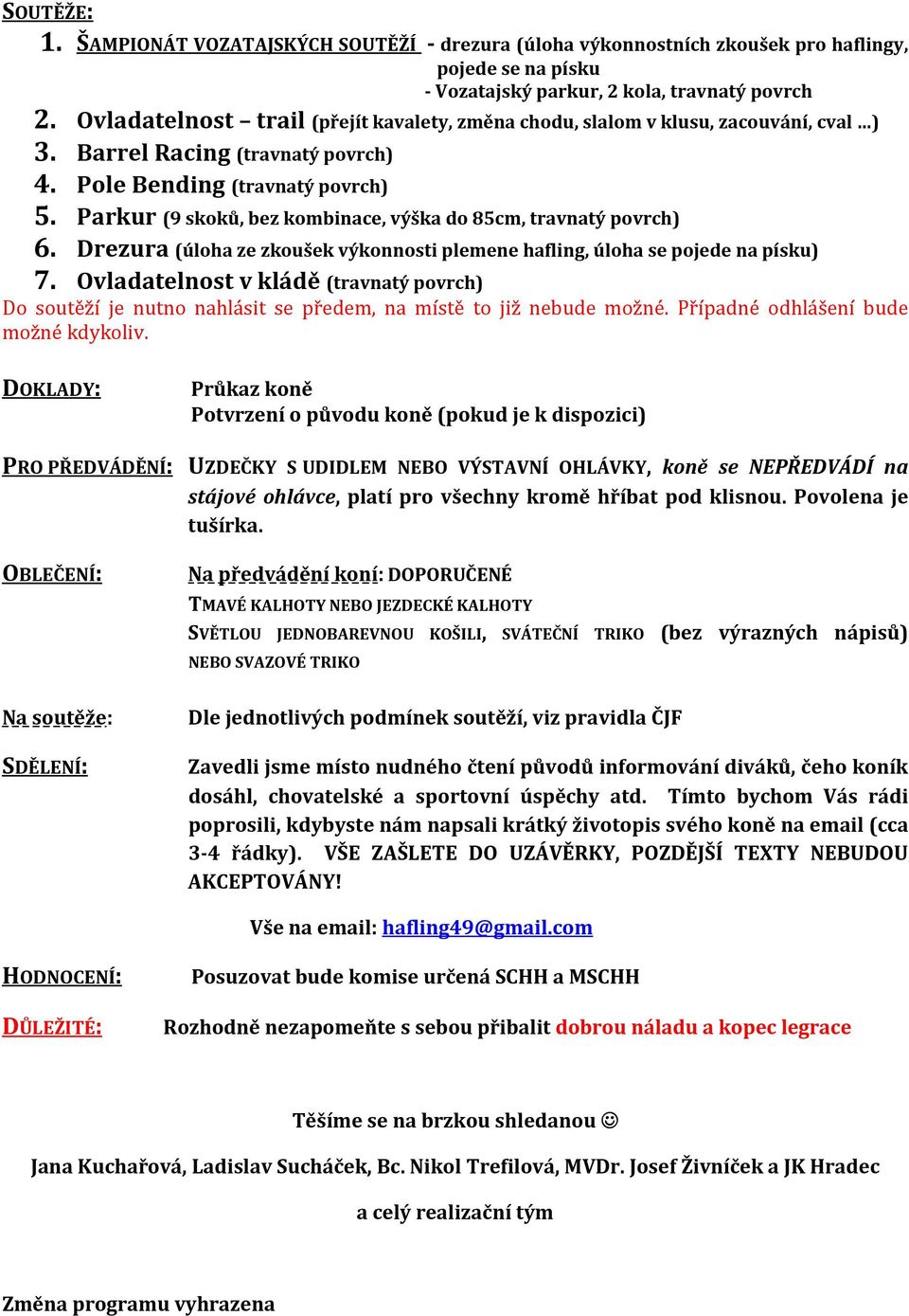 Parkur (9 skoků, bez kombinace, výška do 85cm, travnatý povrch) 6. Drezura (úloha ze zkoušek výkonnosti plemene hafling, úloha se pojede na písku) 7.