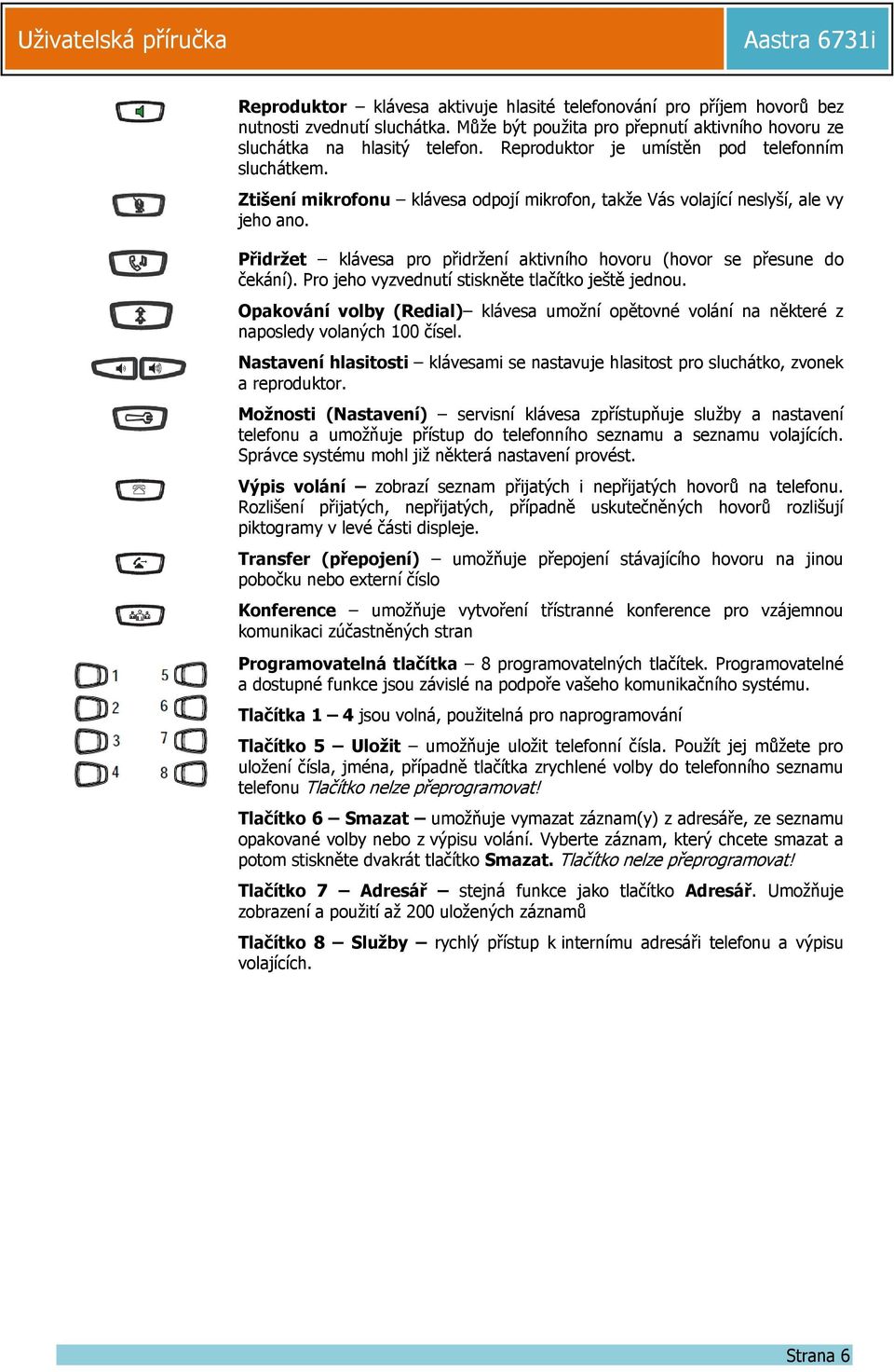 Přidržet klávesa pro přidržení aktivního hovoru (hovor se přesune do čekání). Pro jeho vyzvednutí stiskněte tlačítko ještě jednou.