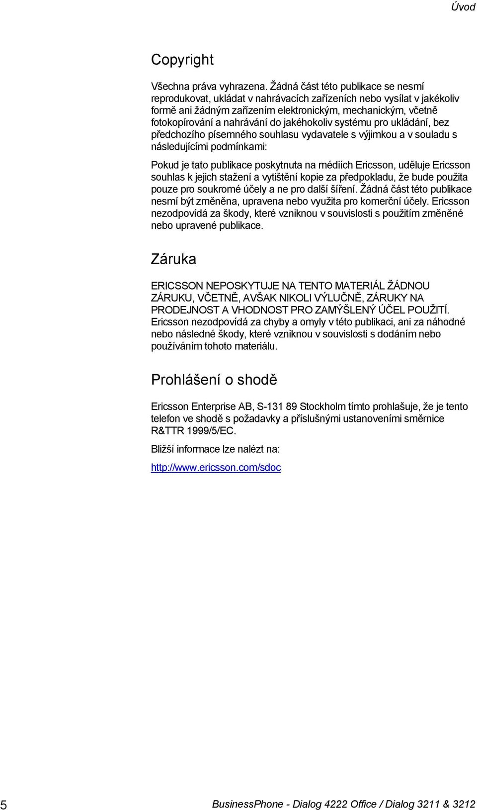 jakéhokoliv systému pro ukládání, bez předchozího písemného souhlasu vydavatele s výjimkou a v souladu s následujícími podmínkami: Pokud je tato publikace poskytnuta na médiích Ericsson, uděluje