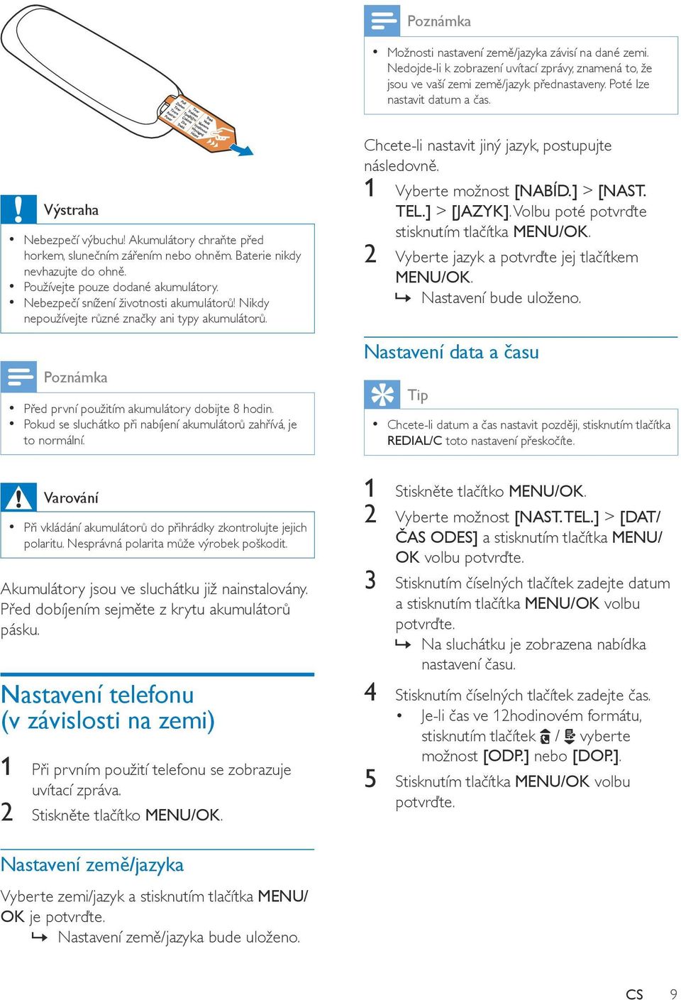 Nebezpečí snížení životnosti akumulátorů! Nikdy nepoužívejte různé značky ani typy akumulátorů. Před první použitím akumulátory dobijte 8 hodin.