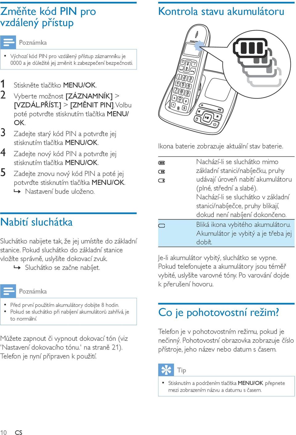 4 Zadejte nový kód PIN a potvrďte jej stisknutím tlačítka MENU/OK. 5 Zadejte znovu nový kód PIN a poté jej potvrďte stisknutím tlačítka MENU/OK. Nastavení bude uloženo.