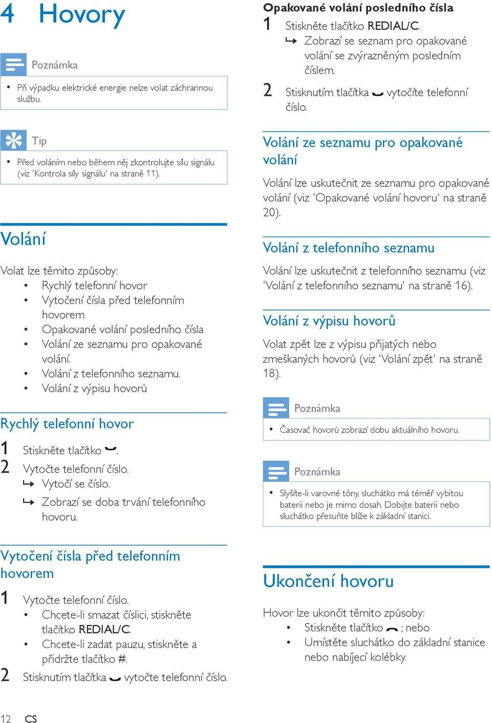 Volání z výpisu hovorů Rychlý telefonní hovor 1 Stiskněte tlačítko. 2 Vytočte telefonní číslo. Vytočí se číslo. Zobrazí se doba trvání telefonního hovoru.