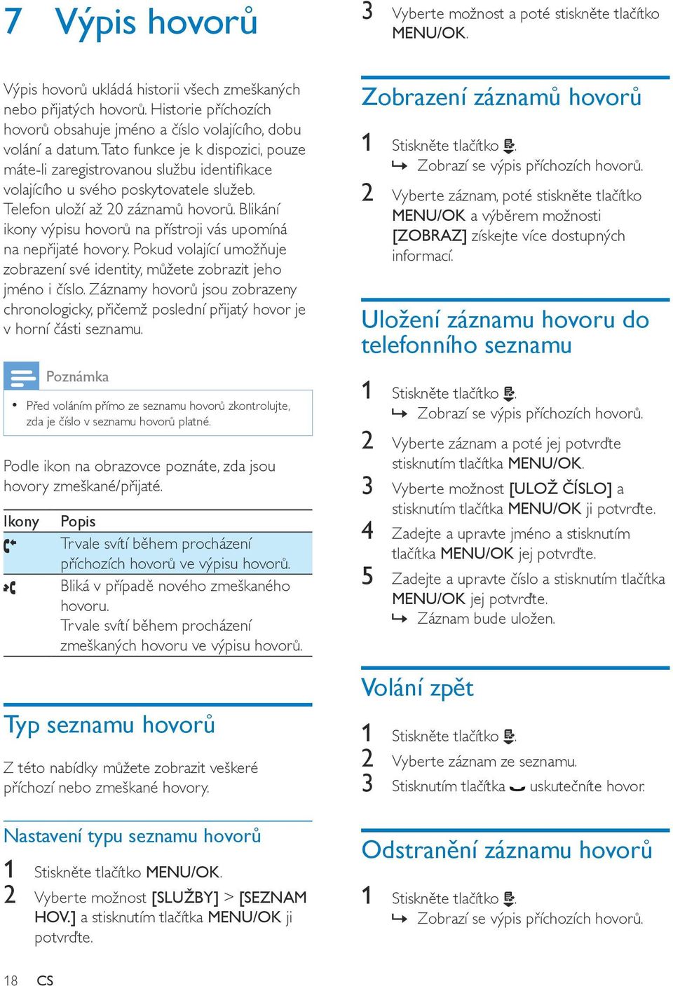 Tato funkce je k dispozici, pouze máte-li zaregistrovanou službu identifikace volajícího u svého poskytovatele služeb. Telefon uloží až 20 záznamů hovorů.